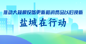 鹽城市推動大規模設備更新和消費品以舊換新專題